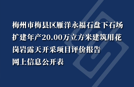 梅州市梅縣區(qū)雁洋永福石盤下石場擴建年産(chǎn)20.00萬立方米建築用(yòng)花(huā)崗岩露天開采項目