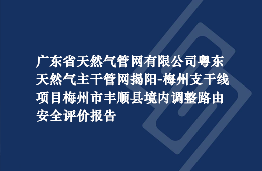 廣東省天然氣管網有限公司粵東天然氣主幹管網揭陽-梅州支幹線(xiàn)項目梅州市豐順縣境内調整路由