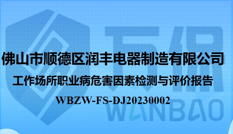 佛山(shān)市順德(dé)區(qū)潤豐電(diàn)器制造有限公司工作(zuò)場所職業病危害因素定期檢測與評價報告