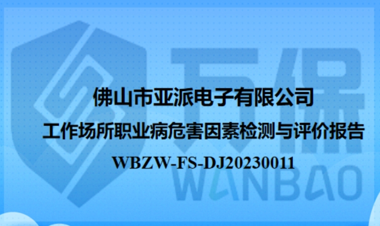 佛山(shān)市亞派電(diàn)子有限公司工作(zuò)場所定期檢測與評價報告