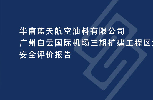 華南藍天航空油料有限公司廣州白雲國(guó)際機場三期擴建工程區(qū)域航油管線(xiàn)遷改工程安(ān)全評價報告