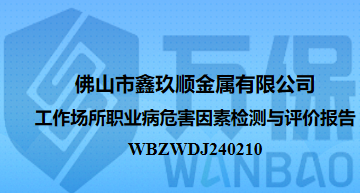 佛山(shān)市鑫玖順金屬有限公司工作(zuò)場所職業病危害因素檢測與評價報告