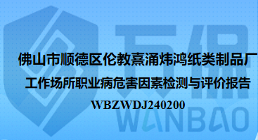 佛山(shān)市順德(dé)區(qū)倫教熹湧炜鴻紙類制品廠工作(zuò)場所職業病危害因素檢測與評價報告