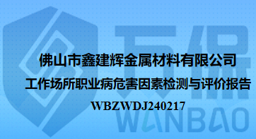 佛山(shān)市鑫建輝金屬材料有限公司工作(zuò)場所職業病危害因素檢測與評價報告