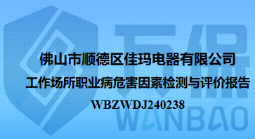 佛山(shān)市順德(dé)區(qū)佳瑪電(diàn)器有限公司工作(zuò)場所職業病危害因素檢測與評價報告